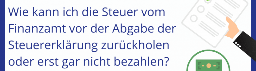 Steuern vom Finanzamt vor der Abgabe der Steuererklärung zurückholen